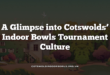 A Glimpse into Cotswolds’ Indoor Bowls Tournament Culture