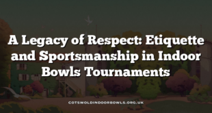A Legacy of Respect: Etiquette and Sportsmanship in Indoor Bowls Tournaments