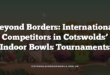 Beyond Borders: International Competitors in Cotswolds’ Indoor Bowls Tournaments