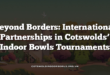 Beyond Borders: International Partnerships in Cotswolds’ Indoor Bowls Tournaments