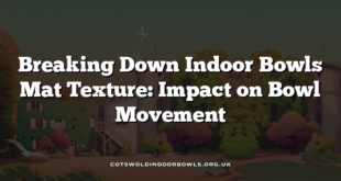 Breaking Down Indoor Bowls Mat Texture: Impact on Bowl Movement