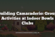 Building Camaraderie: Group Activities at Indoor Bowls Clubs