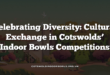Celebrating Diversity: Cultural Exchange in Cotswolds’ Indoor Bowls Competitions