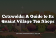 Cotswolds: A Guide to Its Quaint Village Tea Shops
