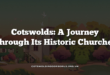 Cotswolds: A Journey Through Its Historic Churches