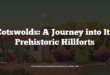 Cotswolds: A Journey into Its Prehistoric Hillforts