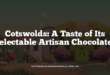 Cotswolds: A Taste of Its Delectable Artisan Chocolates