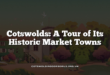 Cotswolds: A Tour of Its Historic Market Towns