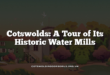 Cotswolds: A Tour of Its Historic Water Mills