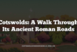 Cotswolds: A Walk Through Its Ancient Roman Roads