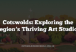 Cotswolds: Exploring the Region’s Thriving Art Studios