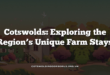 Cotswolds: Exploring the Region’s Unique Farm Stays