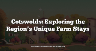 Cotswolds: Exploring the Region’s Unique Farm Stays