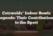 Cotswolds’ Indoor Bowls Legends: Their Contributions to the Sport