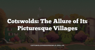 Cotswolds: The Allure of Its Picturesque Villages