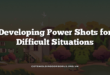 Developing Power Shots for Difficult Situations