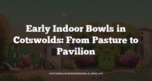 Early Indoor Bowls in Cotswolds: From Pasture to Pavilion