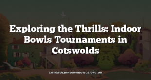 Exploring the Thrills: Indoor Bowls Tournaments in Cotswolds