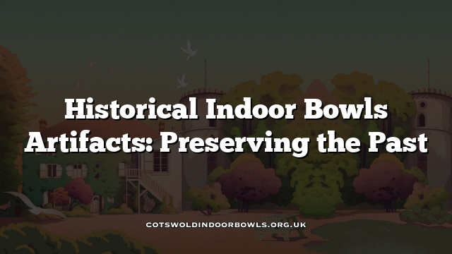 Historical Indoor Bowls Artifacts: Preserving The Past Cotswolds Bowls Hub