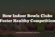 How Indoor Bowls Clubs Foster Healthy Competition