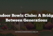 Indoor Bowls Clubs: A Bridge Between Generations