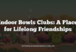 Indoor Bowls Clubs: A Place for Lifelong Friendships