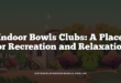 Indoor Bowls Clubs: A Place for Recreation and Relaxation