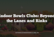 Indoor Bowls Clubs: Beyond the Lanes and Rinks