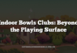 Indoor Bowls Clubs: Beyond the Playing Surface
