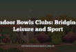 Indoor Bowls Clubs: Bridging Leisure and Sport