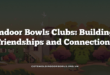 Indoor Bowls Clubs: Building Friendships and Connections