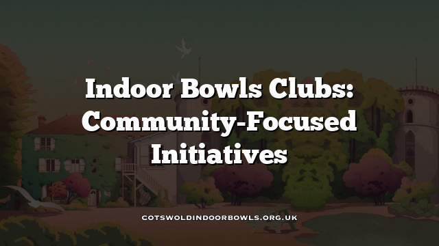Api Community Bowls Indoor Bowls Clubs: Community-Focused Initiatives Cotswolds Bowls Hub