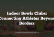 Indoor Bowls Clubs: Connecting Athletes Beyond Borders