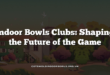 Indoor Bowls Clubs: Shaping the Future of the Game