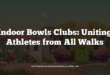 Indoor Bowls Clubs: Uniting Athletes from All Walks