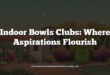 Indoor Bowls Clubs: Where Aspirations Flourish