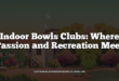 Indoor Bowls Clubs: Where Passion and Recreation Meet