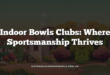 Indoor Bowls Clubs: Where Sportsmanship Thrives