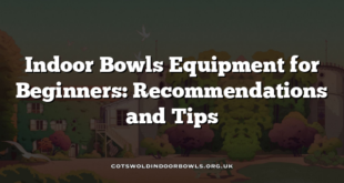 Indoor Bowls Equipment for Beginners: Recommendations and Tips