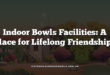 Indoor Bowls Facilities: A Place for Lifelong Friendships