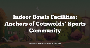 Indoor Bowls Facilities: Anchors of Cotswolds’ Sports Community
