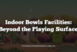 Indoor Bowls Facilities: Beyond the Playing Surface