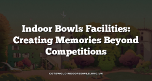 Indoor Bowls Facilities: Creating Memories Beyond Competitions