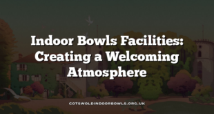 Indoor Bowls Facilities: Creating a Welcoming Atmosphere