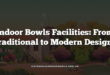 Indoor Bowls Facilities: From Traditional to Modern Designs