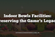 Indoor Bowls Facilities: Preserving the Game’s Legacy