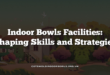 Indoor Bowls Facilities: Shaping Skills and Strategies