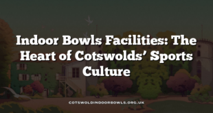 Indoor Bowls Facilities: The Heart of Cotswolds’ Sports Culture