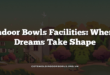 Indoor Bowls Facilities: Where Dreams Take Shape