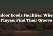 Indoor Bowls Facilities: Where Players Find Their Groove